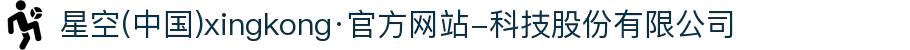 星空(中国)xingkong·官方网站-科技股份有限公司